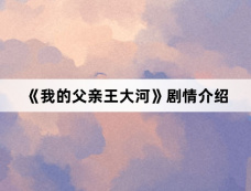 《我的父亲王大河》剧情介绍