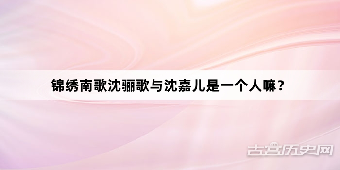 锦绣南歌沈骊歌与沈嘉儿是一个人嘛？