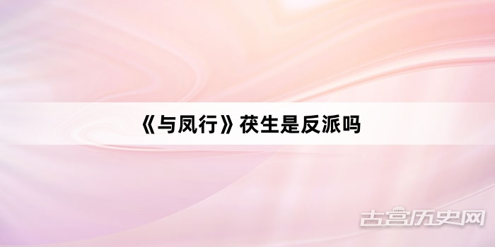 《与凤行》茯生是反派吗
