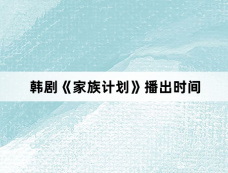 韩剧《家族计划》播出时间
