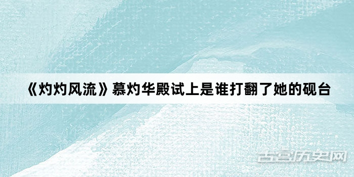 《灼灼风流》慕灼华殿试上是谁打翻了她的砚台