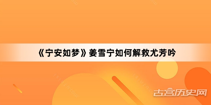 《宁安如梦》姜雪宁如何解救尤芳吟