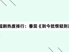 3月13日短剧热度排行:番茄《到今犹恨轻别离》登顶第一