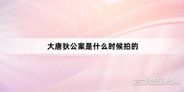 大唐狄公案是什么时候拍的