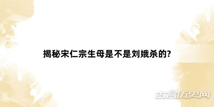 揭秘宋仁宗生母是不是刘娥杀的?