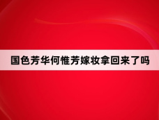国色芳华何惟芳嫁妆拿回来了吗