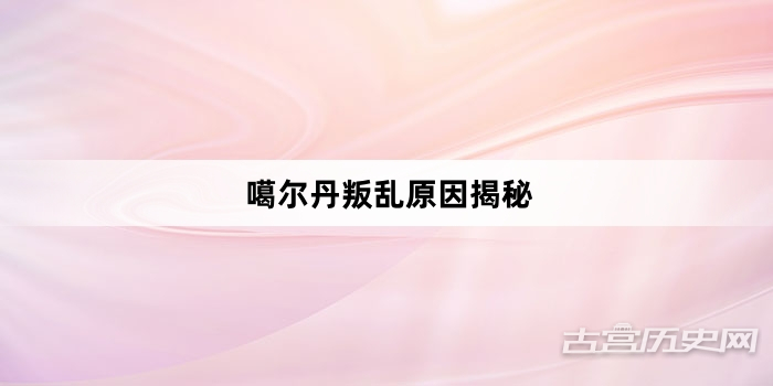 噶尔丹叛乱原因揭秘