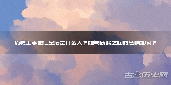 历史上孝诚仁皇后是什么人？她与康熙之间的感情如何？
