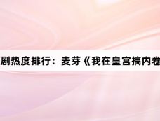 1月1日短剧热度排行:麦芽《我在皇宫搞内卷》登顶第一