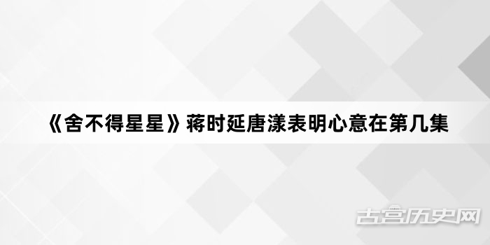 《舍不得星星》蒋时延唐漾表明心意在第几集