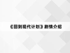 《回到现代计划》剧情介绍