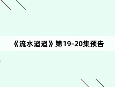 《流水迢迢》第19-20集预告