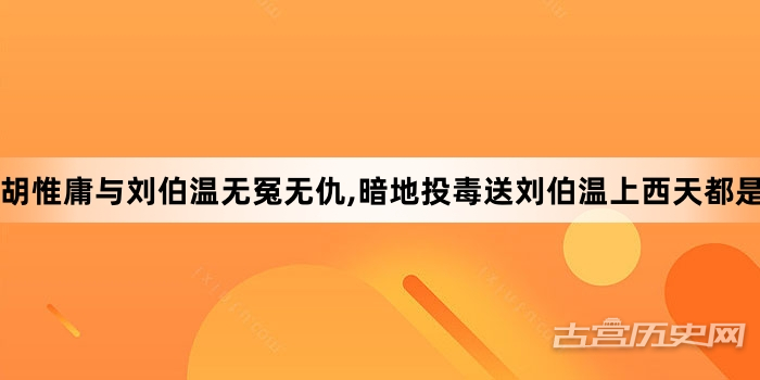 胡惟庸与刘伯温无冤无仇,暗地投毒送刘伯温上西天都是为名和利