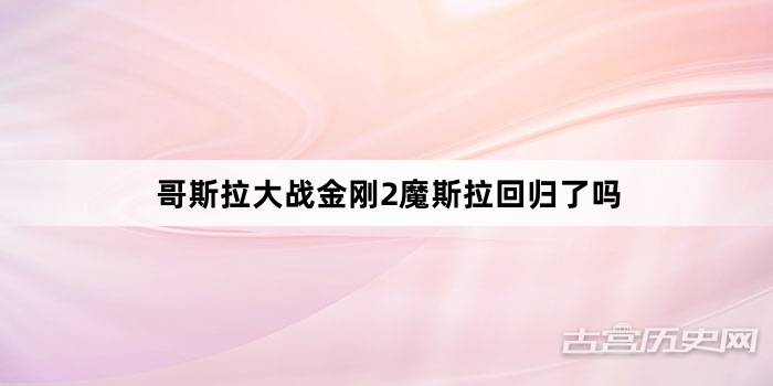 哥斯拉大战金刚2魔斯拉回归了吗