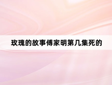 玫瑰的故事傅家明第几集死的