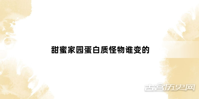 甜蜜家园蛋白质怪物谁变的