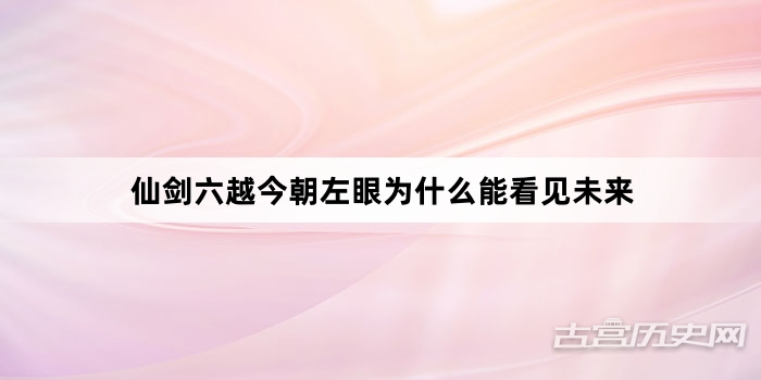 仙剑六越今朝左眼为什么能看见未来