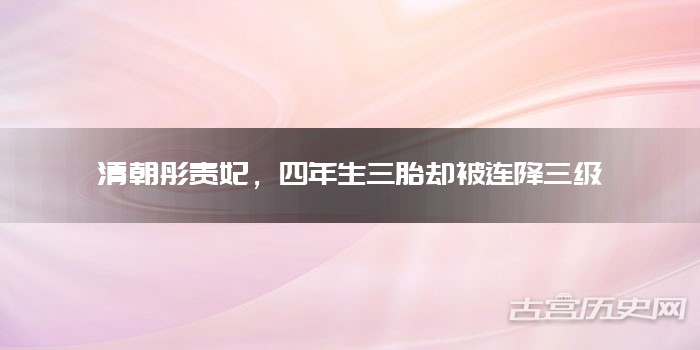 清朝彤贵妃，四年生三胎却被连降三级