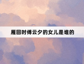 雁回时傅云夕的女儿是谁的