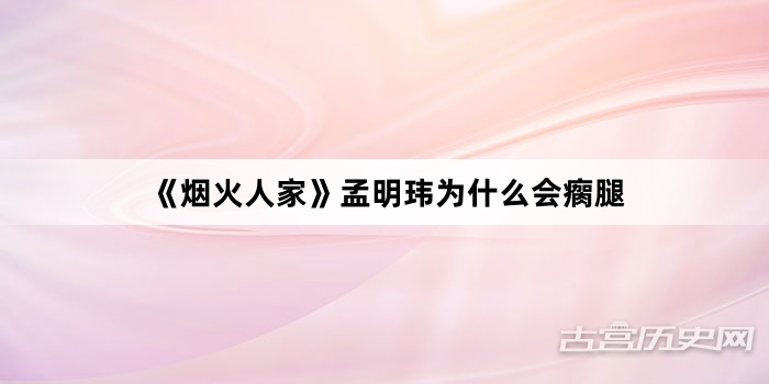 《烟火人家》孟明玮为什么会瘸腿