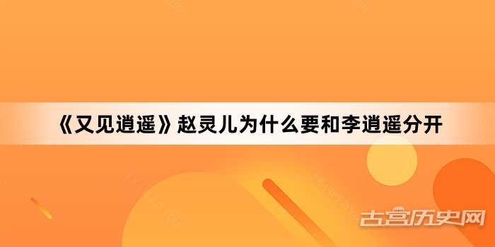 《又见逍遥》赵灵儿为什么要和李逍遥分开
