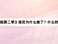 《危险的她第二季》演员为什么换了？什么时候杀青的