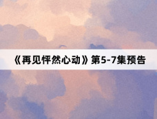 《再见怦然心动》第5-7集预告
