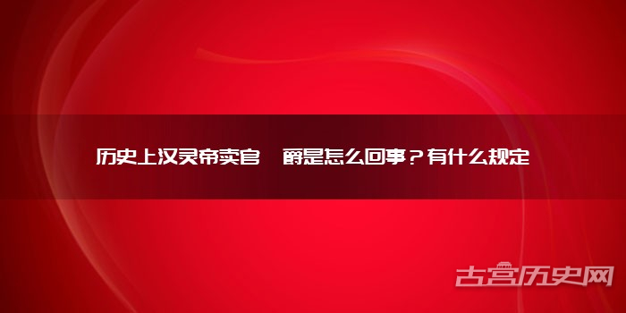 历史上汉灵帝卖官鬻爵是怎么回事？有什么规定