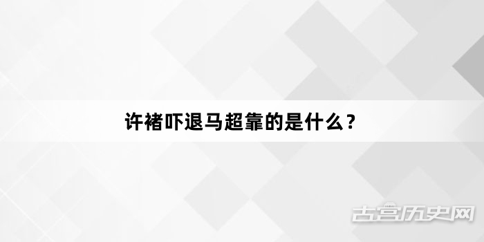 许褚吓退马超靠的是什么？