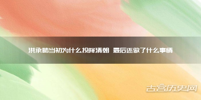 洪承畴当初为什么投降清朝 最后还做了什么事情