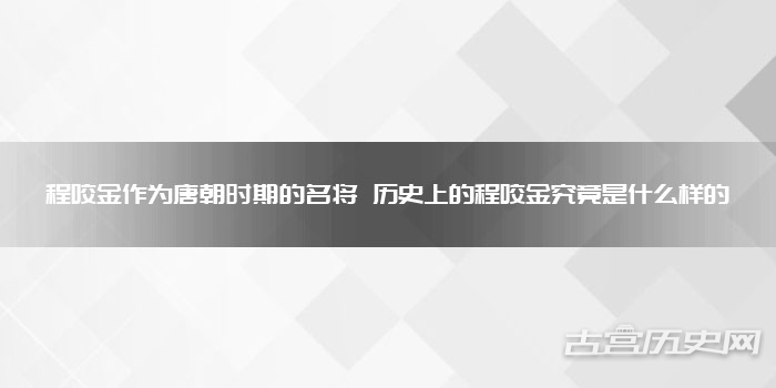程咬金作为唐朝时期的名将 历史上的程咬金究竟是什么样的
