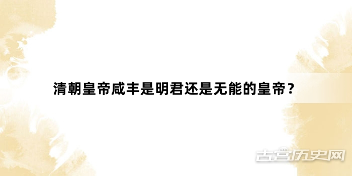 清朝皇帝咸丰是明君还是无能的皇帝？