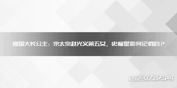 雍国大长公主：宋太宗赵光义第五女，史籍是如何记载的？