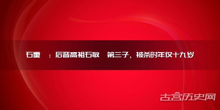 石重乂：后晋高祖石敬瑭第三子，被杀时年仅十九岁