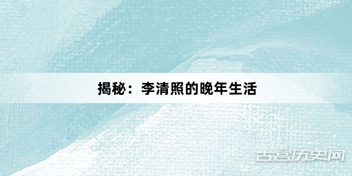 揭秘：李清照的晚年生活