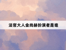 法官大人金尚赫扮演者是谁