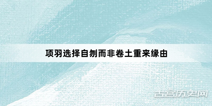 项羽选择自刎而非卷土重来缘由