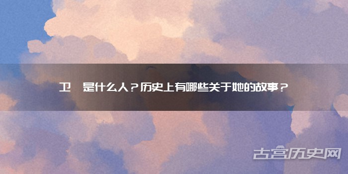 卫媪是什么人？历史上有哪些关于她的故事？