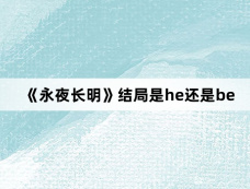 《永夜长明》结局是he还是be