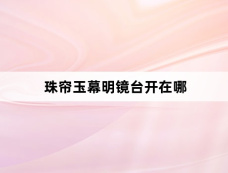 珠帘玉幕明镜台开在哪