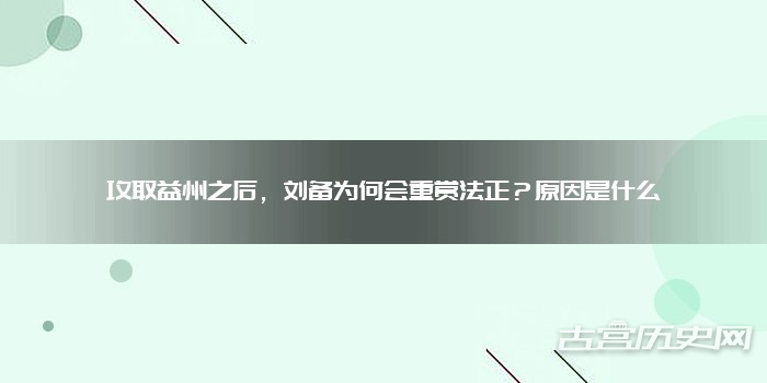 攻取益州之后，刘备为何会重赏法正？原因是什么