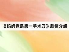《妈妈竟是第一手术刀》剧情介绍