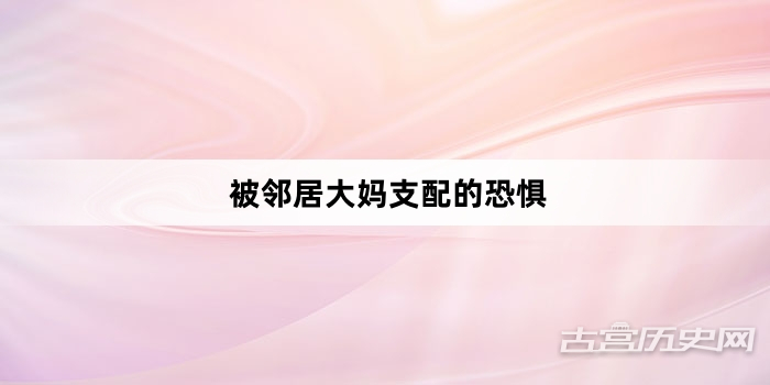 “被邻居大妈支配的恐惧”网络梗词解释