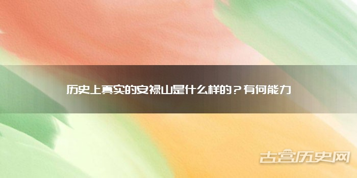 历史上真实的安禄山是什么样的？有何能力