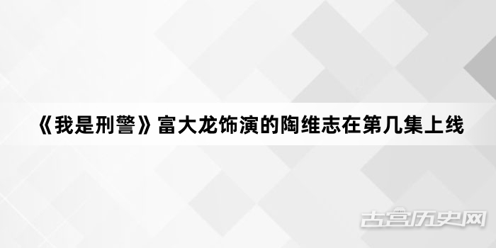 《我是刑警》富大龙饰演的陶维志在第几集上线