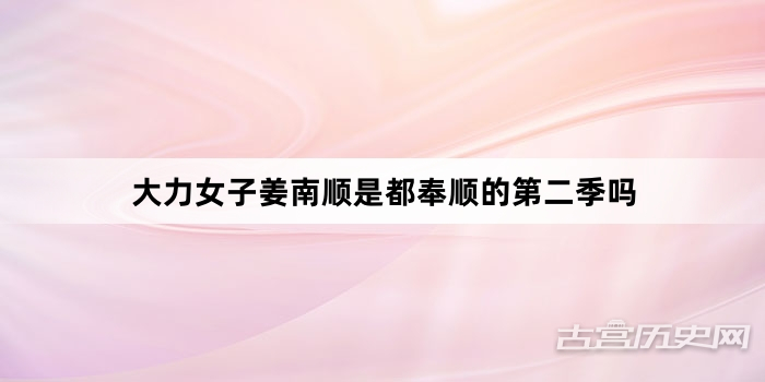 大力女子姜南顺是都奉顺的第二季吗