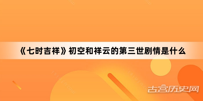 《七时吉祥》初空和祥云的第三世剧情是什么