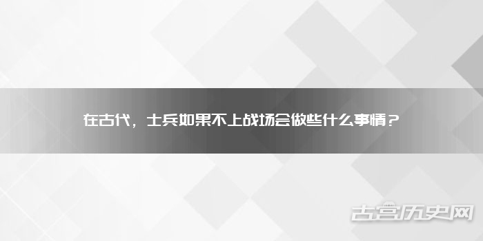 在古代，士兵如果不上战场会做些什么事情？