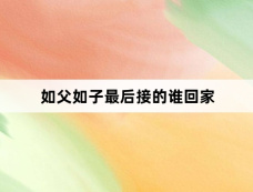 如父如子最后接的谁回家