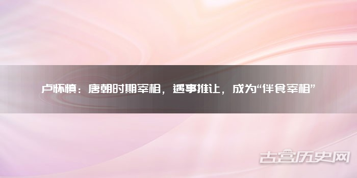 卢怀慎：唐朝时期宰相，遇事推让，成为“伴食宰相”